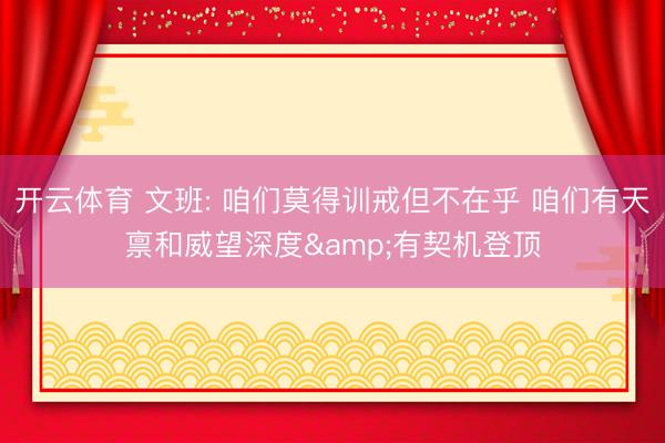 开云体育 文班: 咱们莫得训戒但不在乎 咱们有天禀和威望深度&有契机登顶