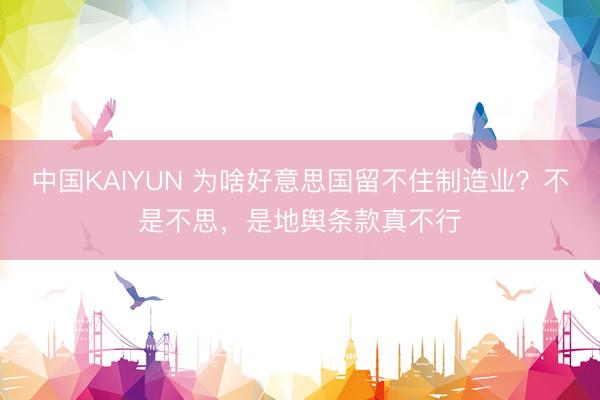 中国KAIYUN 为啥好意思国留不住制造业？不是不思，是地舆条款真不行