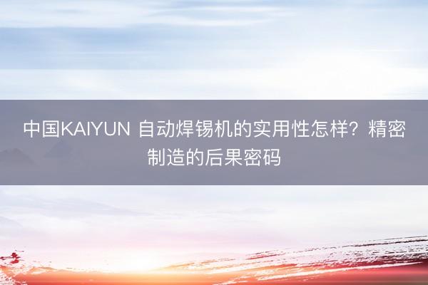 中国KAIYUN 自动焊锡机的实用性怎样？精密制造的后果密码