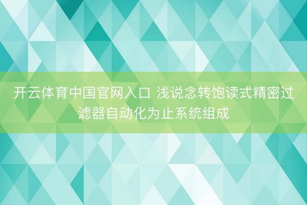 开云体育中国官网入口 浅说念转饱读式精密过滤器自动化为止系统组成