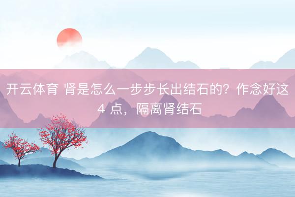 开云体育 肾是怎么一步步长出结石的?作念好这 4 点,隔离肾结石