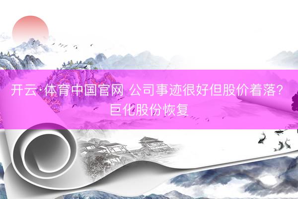 开云·体育中国官网 公司事迹很好但股价着落? 巨化股份恢复