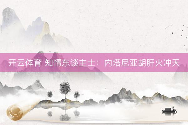 开云体育 知情东谈主士:内塔尼亚胡肝火冲天