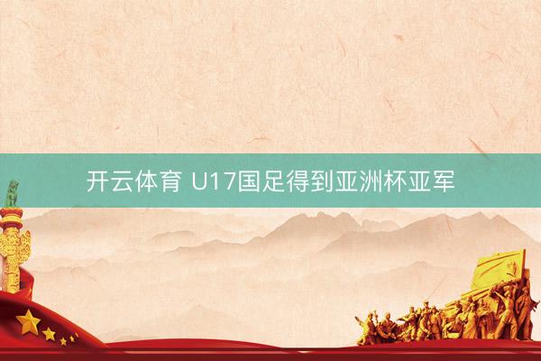 开云体育 U17国足得到亚洲杯亚军