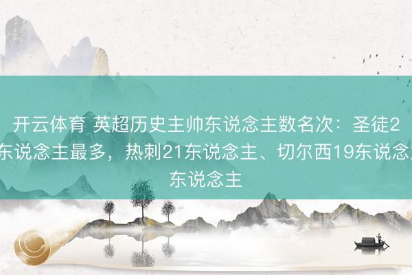 开云体育 英超历史主帅东说念主数名次:圣徒22东说念主最多,热刺21东说念主、切尔西19东说念主