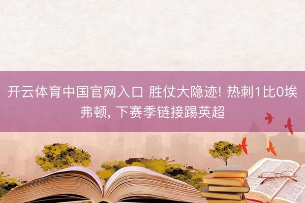 开云体育中国官网入口 胜仗大隐迹! 热刺1比0埃弗顿， 下赛季链接踢英超