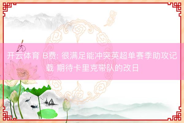 开云体育 B费: 很满足能冲突英超单赛季助攻记载 期待卡里克带队的改日