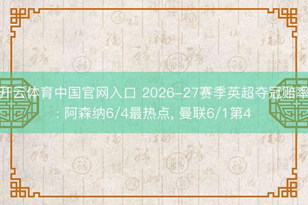 开云体育中国官网入口 2026-27赛季英超夺冠赔率: 阿森纳6/4最热点， 曼联6/1第4