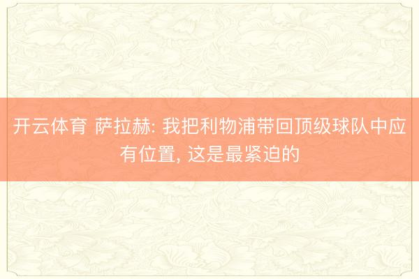 开云体育 萨拉赫: 我把利物浦带回顶级球队中应有位置， 这是最紧迫的