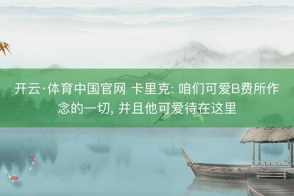 开云·体育中国官网 卡里克: 咱们可爱B费所作念的一切， 并且他可爱待在这里