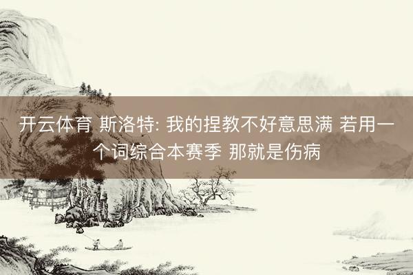 开云体育 斯洛特: 我的捏教不好意思满 若用一个词综合本赛季 那就是伤病