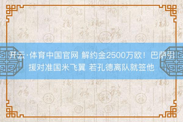 开云·体育中国官网 解约金2500万欧！巴萨引援对准国米飞翼 若孔德离队就签他