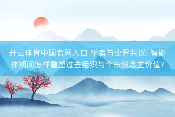 开云体育中国官网入口 学者与业界共议: 智能体期间怎样重塑过去组织与个东说念主价值?