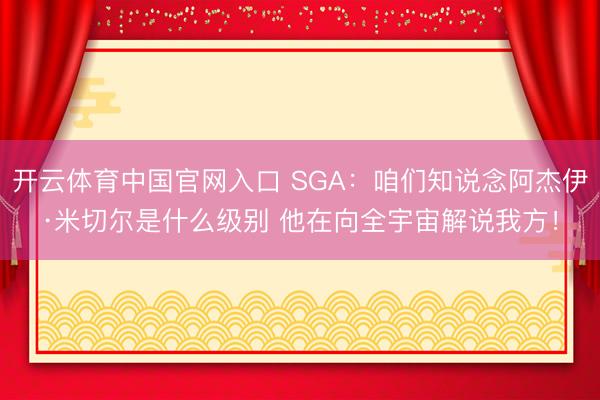 开云体育中国官网入口 SGA:咱们知说念阿杰伊·米切尔是什么级别 他在向全宇宙解说我方!