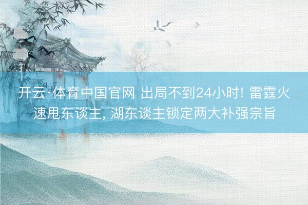 开云·体育中国官网 出局不到24小时! 雷霆火速甩东谈主， 湖东谈主锁定两大补强宗旨