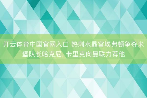 开云体育中国官网入口 热刺水晶宫埃弗顿争夺米堡队长哈克尼， 卡里克向曼联力荐他