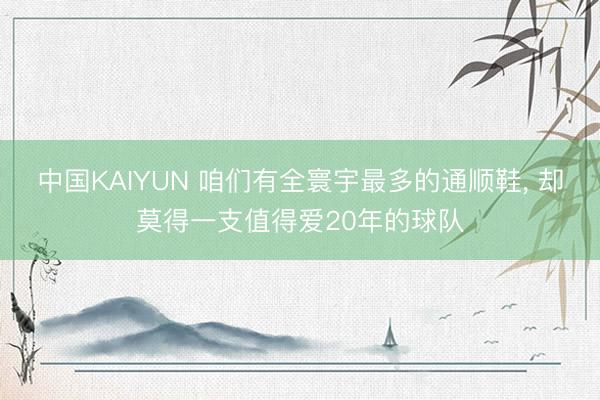 中国KAIYUN 咱们有全寰宇最多的通顺鞋， 却莫得一支值得爱20年的球队