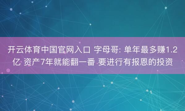 开云体育中国官网入口 字母哥: 单年最多赚1.2亿 资产7年就能翻一番 要进行有报恩的投资