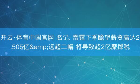 开云·体育中国官网 名记: 雷霆下季瞻望薪资高达2.505亿&远超二帽 将导致超2亿糜掷税