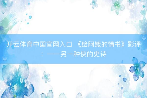开云体育中国官网入口 《给阿嬷的情书》影评：——另一种侠的史诗