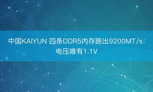中国KAIYUN 四条DDR5内存跑出9200MT/s：电压唯有1.1V