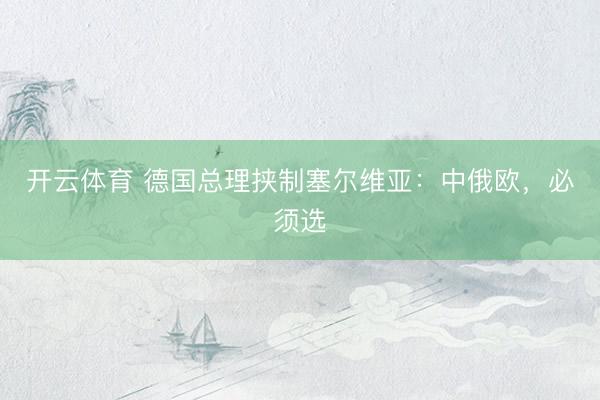开云体育 德国总理挟制塞尔维亚：中俄欧，必须选