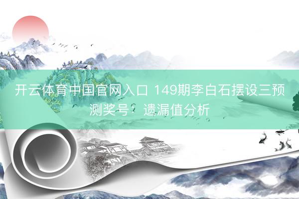 开云体育中国官网入口 149期李白石摆设三预测奖号：遗漏值分析