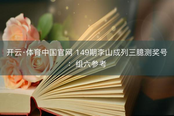 开云·体育中国官网 149期李山成列三臆测奖号：组六参考