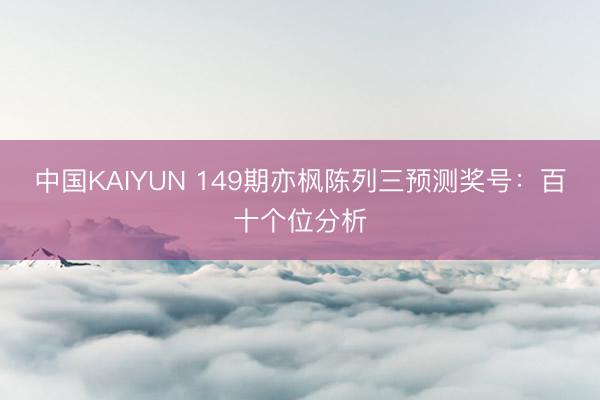中国KAIYUN 149期亦枫陈列三预测奖号:百十个位分析