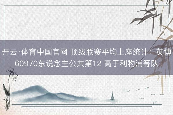 开云·体育中国官网 顶级联赛平均上座统计:英博60970东说念主公共第12 高于利物浦等队
