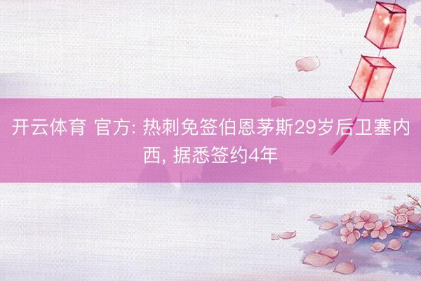 开云体育 官方: 热刺免签伯恩茅斯29岁后卫塞内西， 据悉签约4年