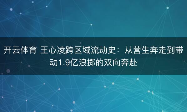 开云体育 王心凌跨区域流动史：从营生奔走到带动1.9亿浪掷的双向奔赴