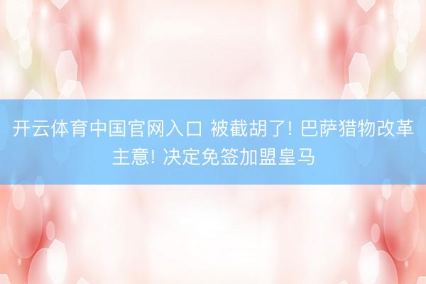 开云体育中国官网入口 被截胡了! 巴萨猎物改革主意! 决定免签加盟皇马