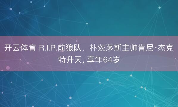开云体育 R.I.P.前狼队、朴茨茅斯主帅肯尼·杰克特升天， 享年64岁