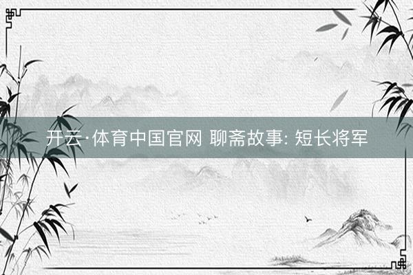 开云·体育中国官网 聊斋故事: 短长将军