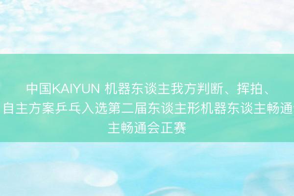 中国KAIYUN 机器东谈主我方判断、挥拍、击球，自主方案乒乓入选第二届东谈主形机器东谈主畅通会正赛