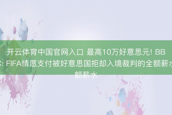开云体育中国官网入口 最高10万好意思元! BBC: FIFA情愿支付被好意思国拒却入境裁判的全额薪水