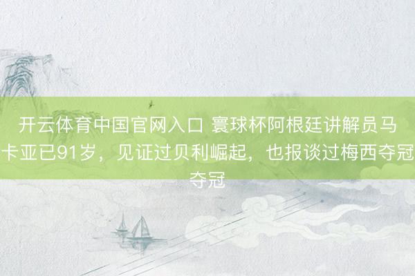 开云体育中国官网入口 寰球杯阿根廷讲解员马卡亚已91岁，见证过贝利崛起，也报谈过梅西夺冠