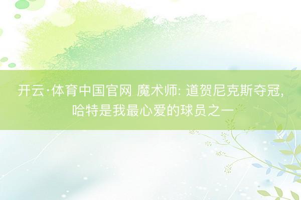 开云·体育中国官网 魔术师: 道贺尼克斯夺冠， 哈特是我最心爱的球员之一
