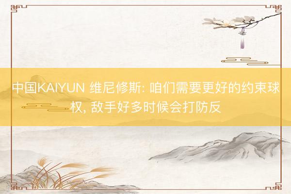 中国KAIYUN 维尼修斯: 咱们需要更好的约束球权， 敌手好多时候会打防反