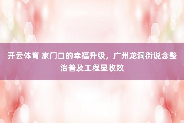开云体育 家门口的幸福升级，广州龙洞街说念整治普及工程显收效