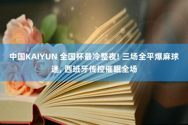 中国KAIYUN 全国杯最冷整夜! 三场全平爆麻球迷， 西班牙传控催眠全场