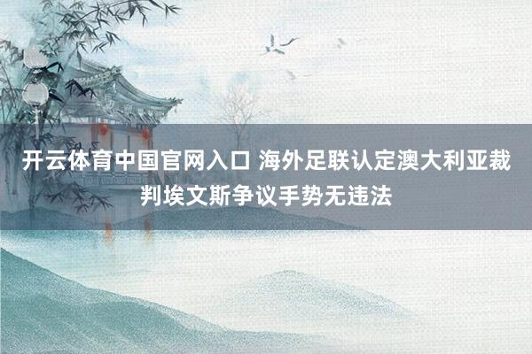 开云体育中国官网入口 海外足联认定澳大利亚裁判埃文斯争议手势无违法