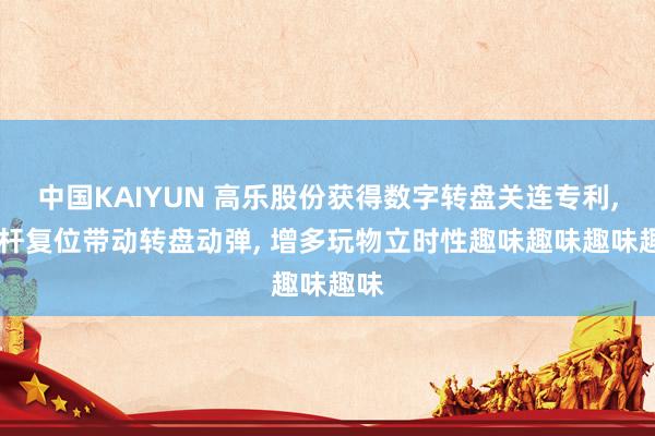 中国KAIYUN 高乐股份获得数字转盘关连专利， 拉杆复位带动转盘动弹， 增多玩物立时性趣味趣味趣味趣味