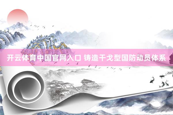 开云体育中国官网入口 铸造干戈型国防动员体系