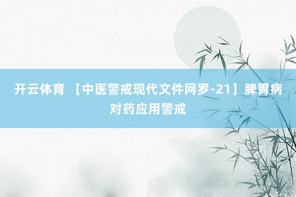 开云体育 【中医警戒现代文件网罗-21】脾胃病对药应用警戒